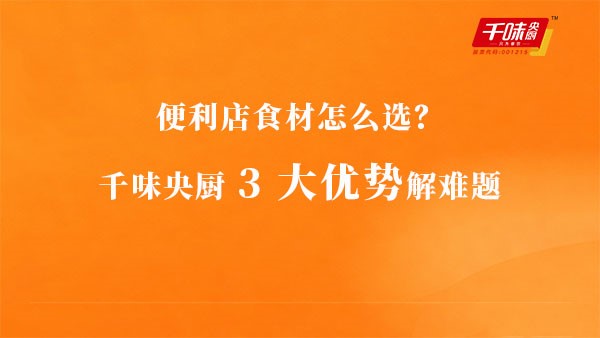 便利店食材怎么選？千味央廚3大優(yōu)勢(shì)解難題